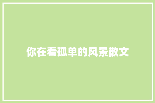 你在看孤单的风景散文 写作技巧