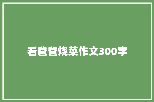 看爸爸烧菜作文300字 范文赏析