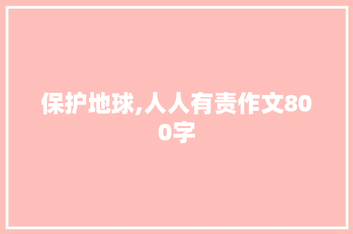 保护地球,人人有责作文800字 简历模板