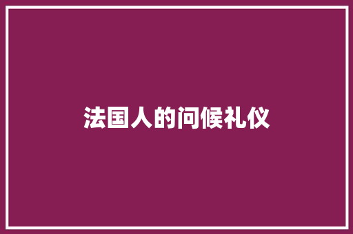 法国人的问候礼仪 写作素材