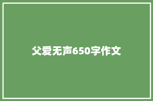 父爱无声650字作文 报告写作