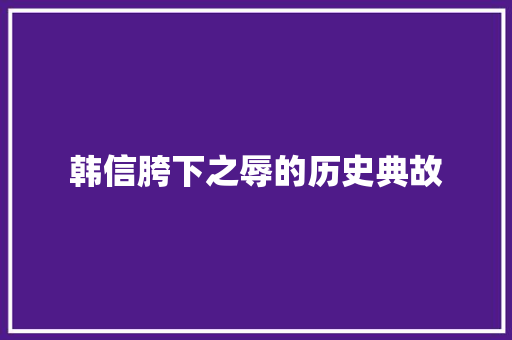 韩信胯下之辱的历史典故 词汇积累