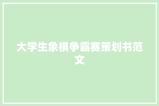 大学生象棋争霸赛策划书范文 商业文案