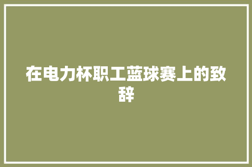 在电力杯职工蓝球赛上的致辞 写作素材