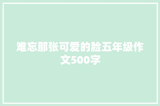 难忘那张可爱的脸五年级作文500字 报告写作