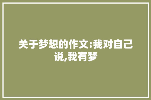 关于梦想的作文:我对自己说,我有梦 简历模板