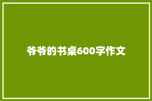 爷爷的书桌600字作文 简历模板