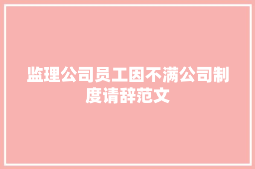 监理公司员工因不满公司制度请辞范文 写作社区