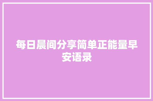 每日晨间分享简单正能量早安语录 报告写作