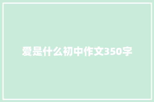 爱是什么初中作文350字 简历模板