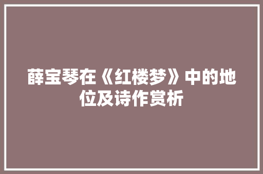 薛宝琴在《红楼梦》中的地位及诗作赏析 词汇积累