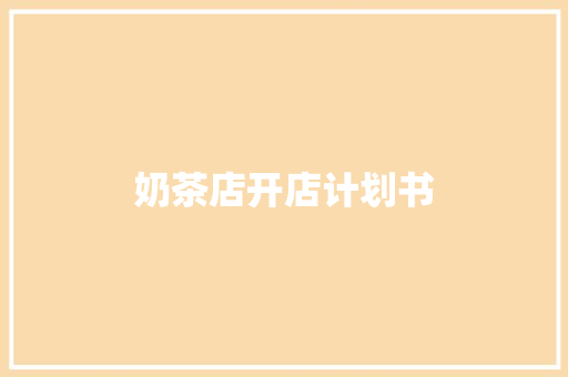 奶茶店开店计划书 写作社区