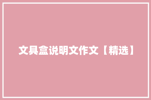 文具盒说明文作文【精选】 简历模板