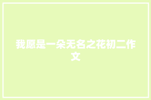 我愿是一朵无名之花初二作文 简历模板