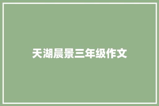 天湖晨景三年级作文 诗歌创作