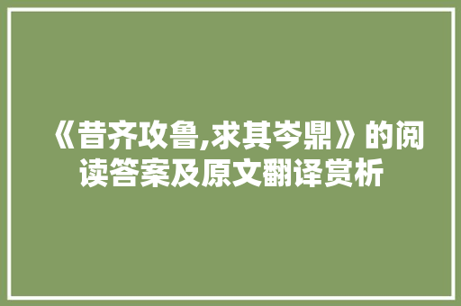 《昔齐攻鲁,求其岑鼎》的阅读答案及原文翻译赏析 诗歌创作