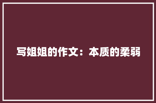写姐姐的作文：本质的柔弱 写作技巧