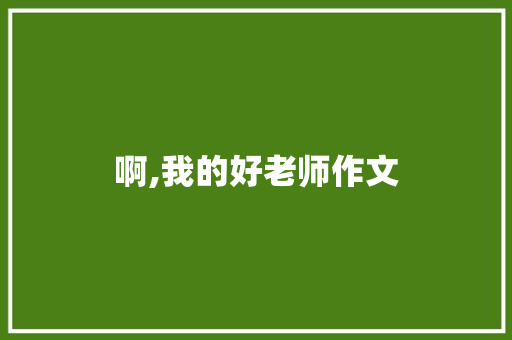 啊,我的好老师作文
