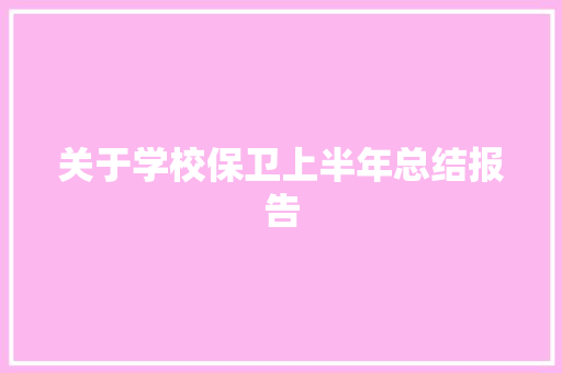 关于学校保卫上半年总结报告 写作技巧
