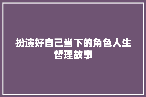 扮演好自己当下的角色人生哲理故事