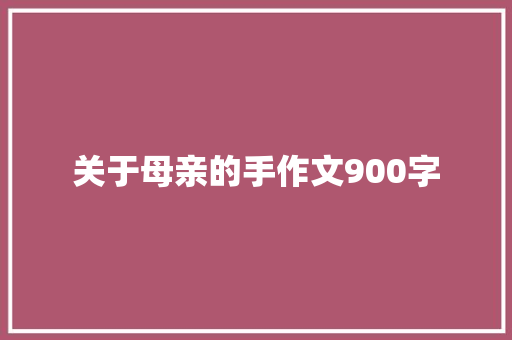 关于母亲的手作文900字 写作技巧