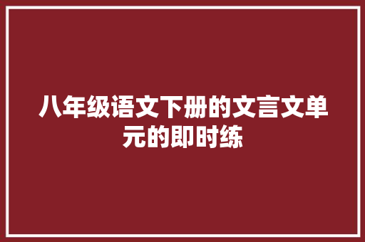 八年级语文下册的文言文单元的即时练 写作素材