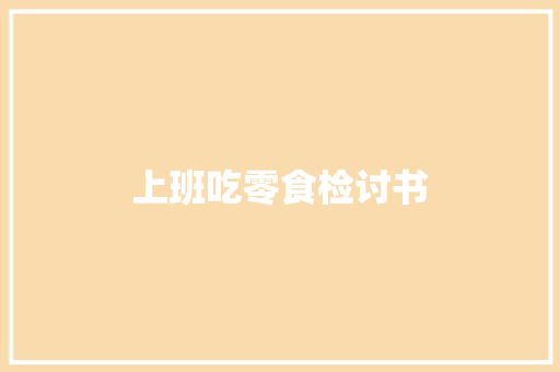 上班吃零食检讨书 写作技巧