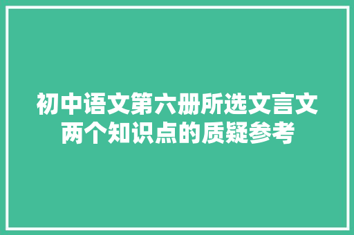 初中语文第六册所选文言文两个知识点的质疑参考 报告写作