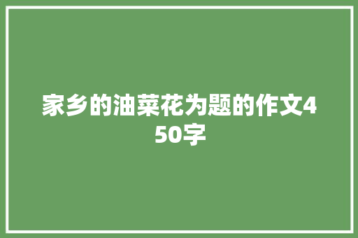 家乡的油菜花为题的作文450字 范文赏析