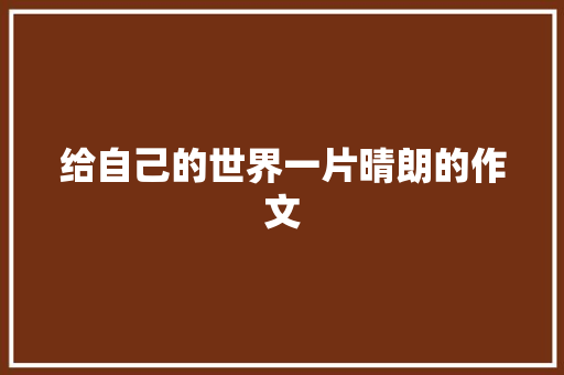 给自己的世界一片晴朗的作文