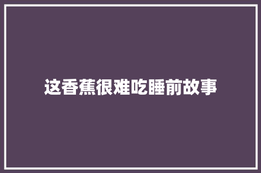 这香蕉很难吃睡前故事