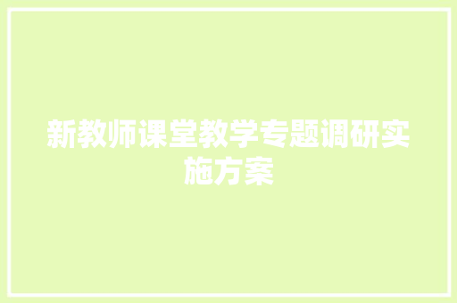 新教师课堂教学专题调研实施方案 商业文案
