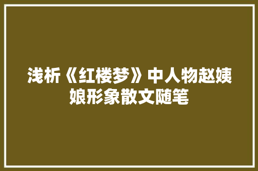 浅析《红楼梦》中人物赵姨娘形象散文随笔 诗歌创作
