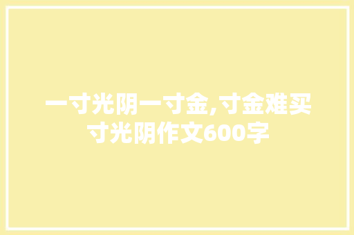 一寸光阴一寸金,寸金难买寸光阴作文600字 诗歌创作