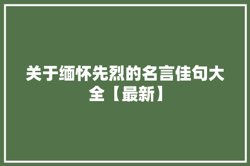 关于缅怀先烈的名言佳句大全【最新】 词汇积累