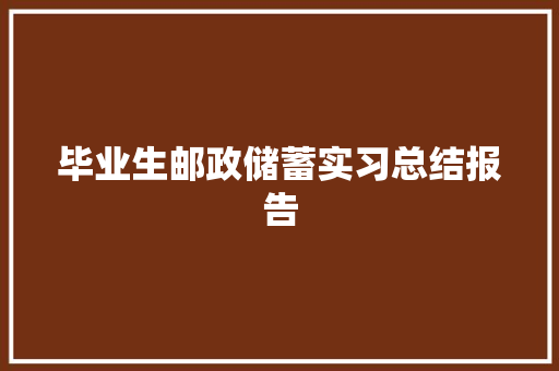毕业生邮政储蓄实习总结报告 写作素材