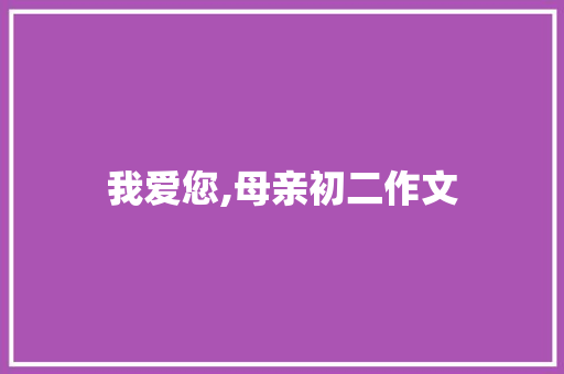 我爱您,母亲初二作文 简历模板