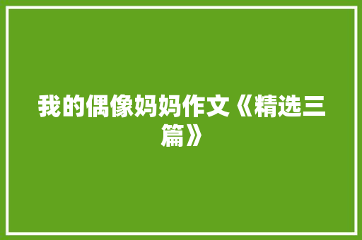 我的偶像妈妈作文《精选三篇》 词汇积累