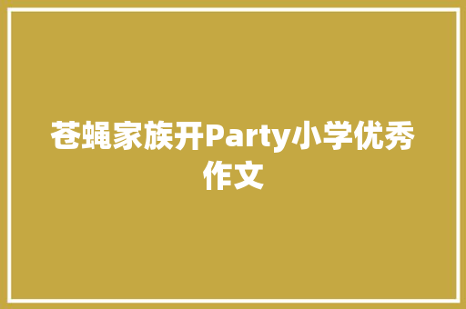 苍蝇家族开Party小学优秀作文 简历模板