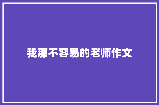 我那不容易的老师作文 写作社区