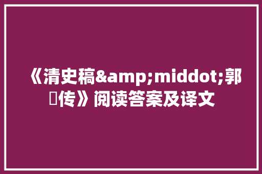 《清史稿&middot;郭琇传》阅读答案及译文 写作技巧