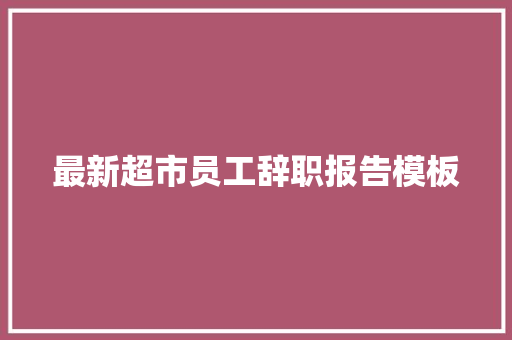 最新超市员工辞职报告模板 报告写作
