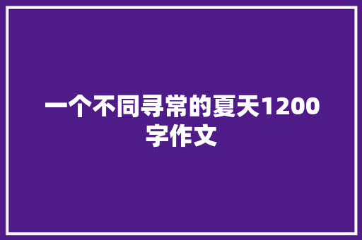 一个不同寻常的夏天1200字作文 商业文案
