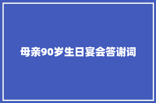 母亲90岁生日宴会答谢词 商业文案