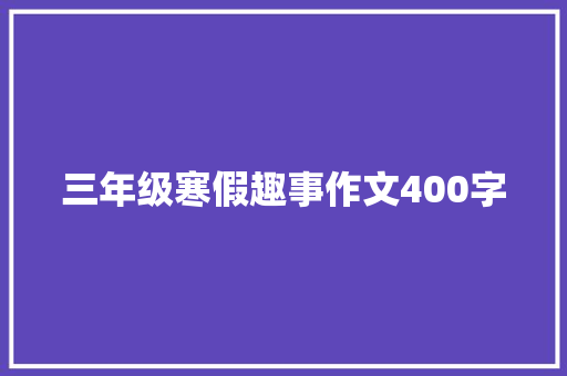 三年级寒假趣事作文400字 写作技巧