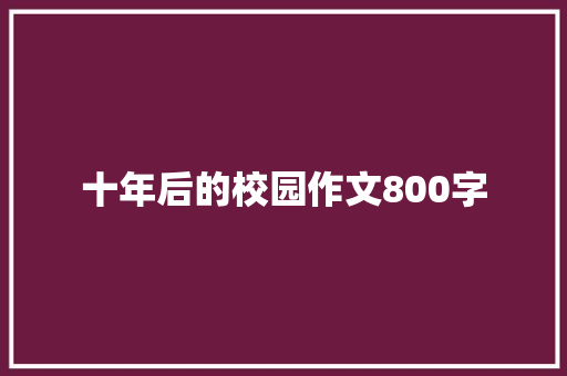 十年后的校园作文800字 写作素材