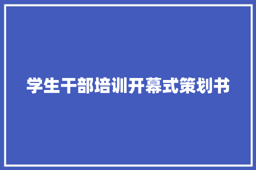 学生干部培训开幕式策划书 写作社区