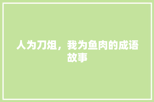 人为刀俎，我为鱼肉的成语故事 诗歌创作
