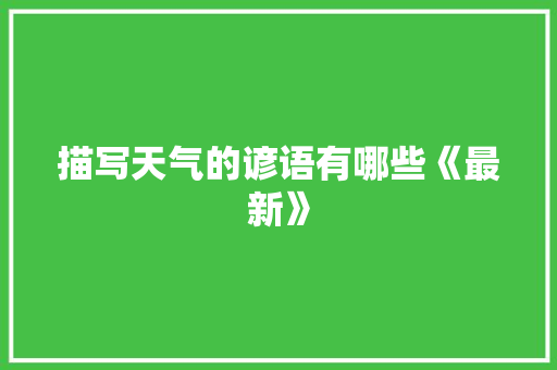 描写天气的谚语有哪些《最新》 商业文案