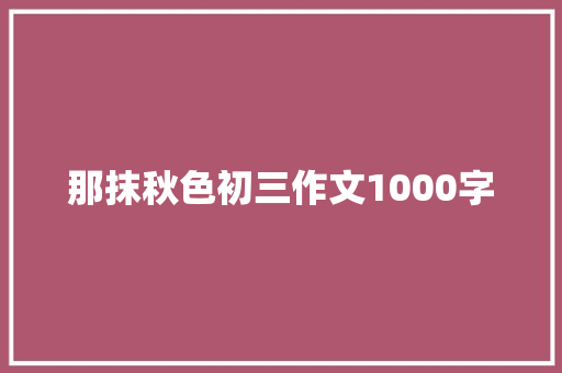 那抹秋色初三作文1000字 范文赏析
